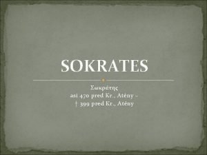 SOKRATES asi 470 pred Kr Atny 399 pred