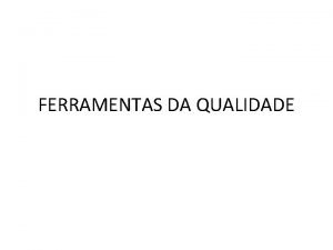 FERRAMENTAS DA QUALIDADE Ferramentas da Qualidade Para que