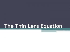 The Thin Lens Equation The Thin Lens Equation