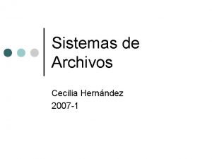Sistemas de Archivos Cecilia Hernndez 2007 1 Sistemas