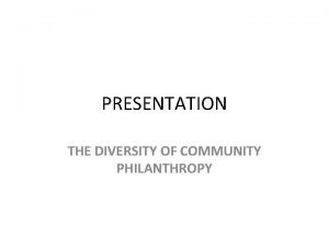 PRESENTATION THE DIVERSITY OF COMMUNITY PHILANTHROPY 100 YEARS