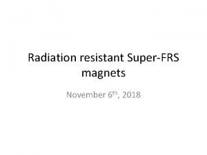Radiation resistant SuperFRS magnets November 6 th 2018