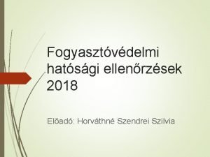 Fogyasztvdelmi hatsgi ellenrzsek 2018 Elad Horvthn Szendrei Szilvia