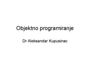 Objektno programiranje Dr Aleksandar Kupusinac Nastavnik Dr Aleksandar