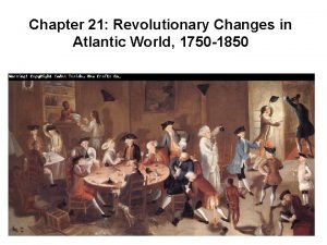 Chapter 21 revolutionary changes in the atlantic world