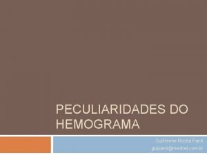 PECULIARIDADES DO HEMOGRAMA Guilherme Rocha Pardi guipardimednet com