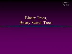 COMP 171 Fall 2005 Binary Trees Binary Search