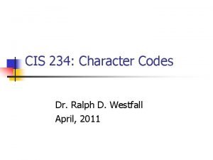 CIS 234 Character Codes Dr Ralph D Westfall