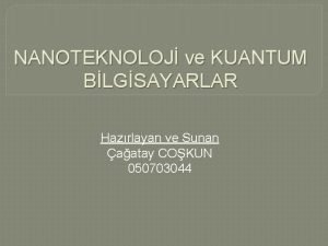 NANOTEKNOLOJ ve KUANTUM BLGSAYARLAR Hazrlayan ve Sunan aatay