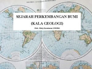 SEJARAH PERKEMBANGAN BUMI KALA GEOLOGI Oleh Rizky Kurniawan