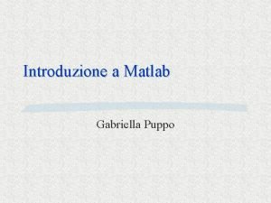 Introduzione a Matlab Gabriella Puppo Che cosa Matlab