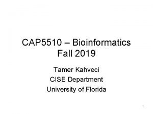 CAP 5510 Bioinformatics Fall 2019 Tamer Kahveci CISE