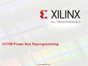 VC 709 Power Bus Reprogramming Copyright 2012 Xilinx