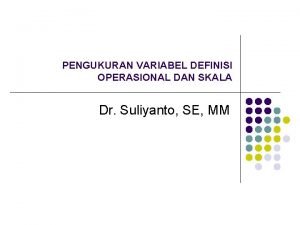PENGUKURAN VARIABEL DEFINISI OPERASIONAL DAN SKALA Dr Suliyanto