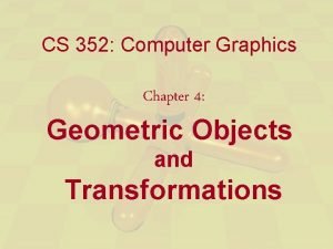 CS 352 Computer Graphics Chapter 4 Geometric Objects