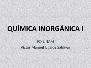 QUMICA INORGNICA I FQUNAM Vctor Manuel Ugalde Saldvar