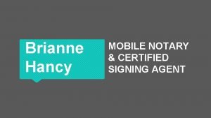 Brianne Hancy MOBILE NOTARY CERTIFIED SIGNING AGENT AGENDA