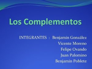 Los Complementos INTEGRANTES Benjamn Gonzlez Vicente Moreno Felipe