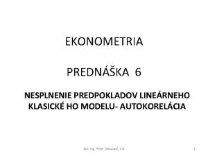 EKONOMETRIA PREDNKA 6 NESPLNENIE PREDPOKLADOV LINERNEHO KLASICK HO