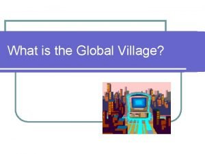 What is the Global Village Human Connections l