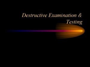 Destructive Examination Testing Destructive Examination Destructive Examination renders