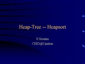 HeapTree Heapsort S Sioutas CEIDUpatras Why study Heapsort