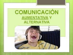 COMUNICACIN AUMENTATIVA Y ALTERNATIVA LA COMUNICACIN AUMENTATIVA QU