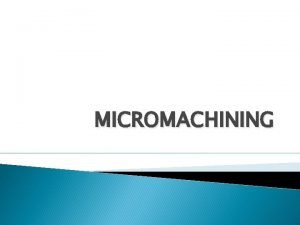 MICROMACHINING INTRODUCTION Refers to techniques for fabrication of