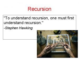 Recursion To understand recursion one must first understand