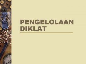 PENGELOLAAN DIKLAT TUJUAN PENGELOLAAN DIKLAT q Mengoptimalkan seluruh