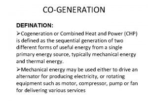 COGENERATION DEFINATION Cogeneration or Combined Heat and Power