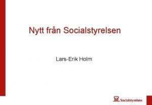 Nytt frn Socialstyrelsen LarsErik Holm Socialstyrelsens styrning De