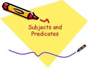 Subjects and Predicates Complete Subjects and Predicates Every