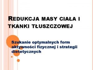 REDUKCJA MASY CIAA I TKANKI TUSZCZOWEJ Szukanie optymalnych