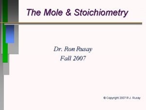 The Mole Stoichiometry Dr Ron Rusay Fall 2007