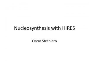 Nucleosynthesis with HIRES Oscar Straniero BBN upper bound