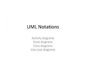 UML Notations Activity diagrams State diagrams Class diagrams