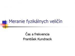 Meranie fyziklnych velin as a frekvencia Frantiek Kundracik