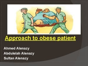 Approach to obese patient Ahmed Alenazy Abdulelah Alenazy