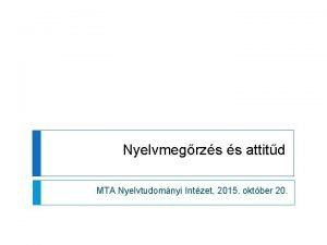 Nyelvmegrzs s attitd MTA Nyelvtudomnyi Intzet 2015 oktber