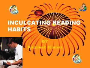 INCULCATING READING HABITS BY Kamlesh Kumar What do