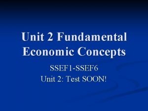 Unit 2 Fundamental Economic Concepts SSEF 1 SSEF