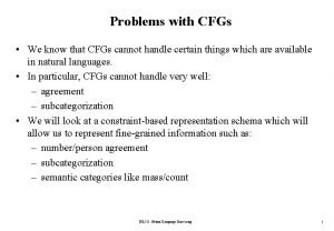 Problems with CFGs We know that CFGs cannot