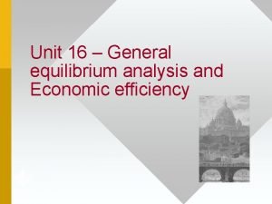 Unit 16 General equilibrium analysis and Economic efficiency