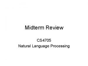 Midterm Review CS 4705 Natural Language Processing Midterm
