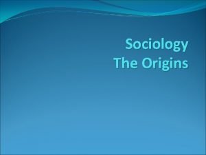 Sociology The Origins What is Sociology n Sociology