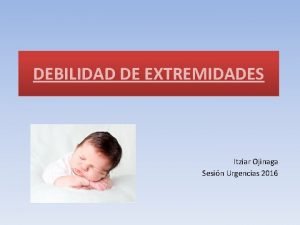 DEBILIDAD DE EXTREMIDADES Itziar Ojinaga Sesin Urgencias 2016