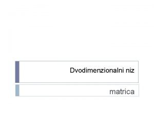 Dvodimenzionalni niz matrica Dvodimenzionalni niz matrica Svaki element