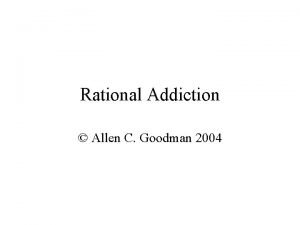 Rational Addiction Allen C Goodman 2004 How do