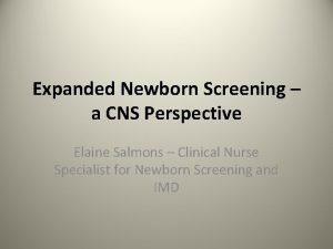 Expanded Newborn Screening a CNS Perspective Elaine Salmons